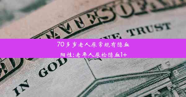 70多岁老人尿常规有隐血阳性;老年人尿检隐血1+