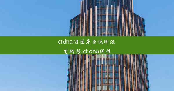 ctdna阴性是否说明没有转移,ct dna阴性