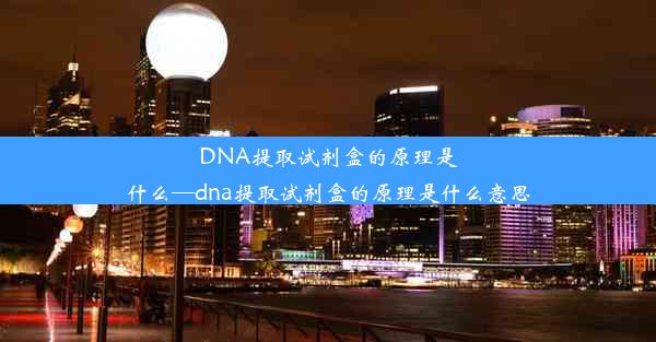 DNA提取试剂盒的原理是什么—dna提取试剂盒的原理是什么意思