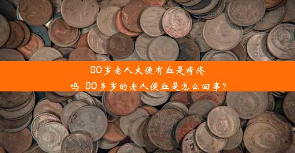 80岁老人大便有血是痔疮吗_80多岁的老人便血是怎么回事？