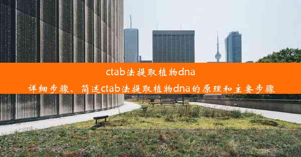 ctab法提取植物dna详细步骤、简述ctab法提取植物dna的原理和主要步骤