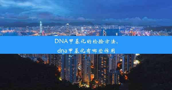 DNA甲基化的检验方法,dna甲基化有哪些作用