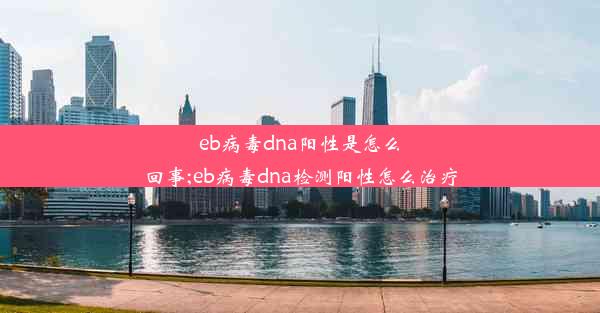 eb病毒dna阳性是怎么回事;eb病毒dna检测阳性怎么治疗