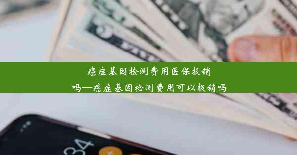 癌症基因检测费用医保报销吗—癌症基因检测费用可以报销吗