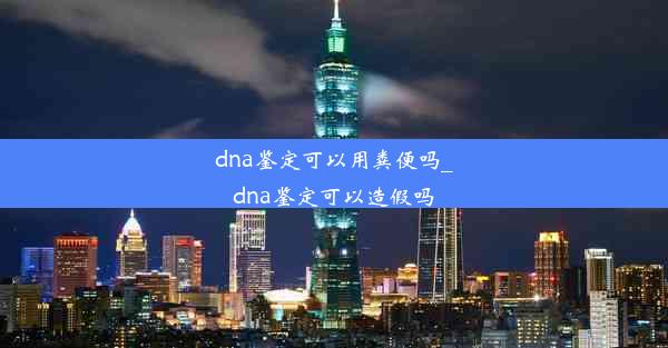 dna鉴定可以用粪便吗_dna鉴定可以造假吗