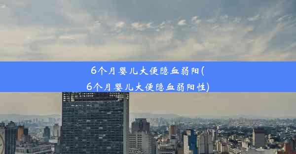 6个月婴儿大便隐血弱阳(6个月婴儿大便隐血弱阳性)