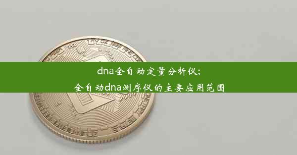 dna全自动定量分析仪;全自动dna测序仪的主要应用范围