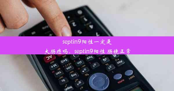 septin9阳性一定是大肠癌吗、septin9阳性 肠镜正常