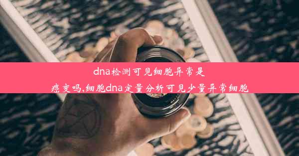 dna检测可见细胞异常是癌变吗,细胞dna定量分析可见少量异常细胞