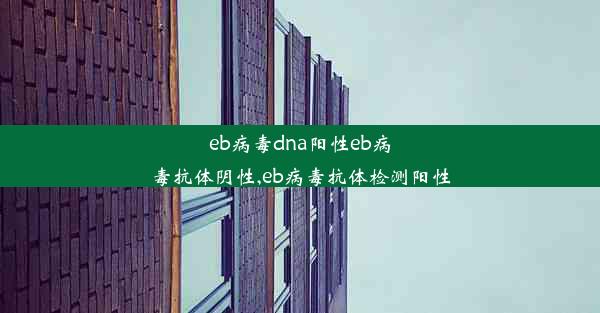 eb病毒dna阳性eb病毒抗体阴性,eb病毒抗体检测阳性