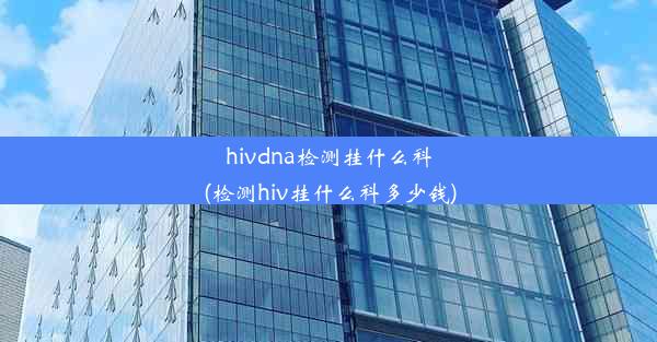 hivdna检测挂什么科(检测hiv挂什么科多少钱)