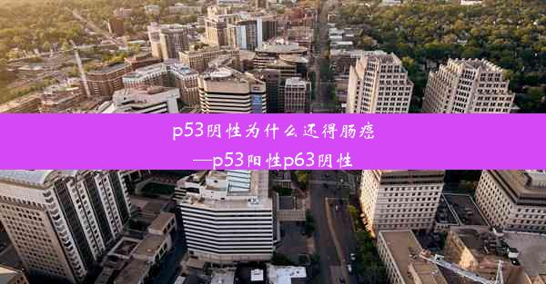 p53阴性为什么还得肠癌—p53阳性p63阴性