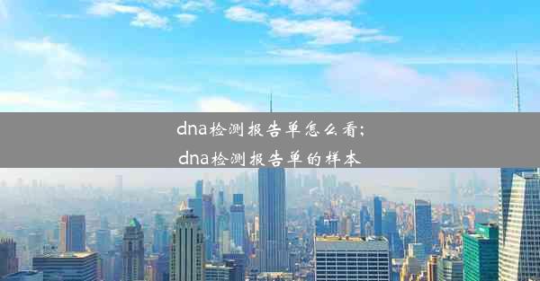 dna检测报告单怎么看;dna检测报告单的样本