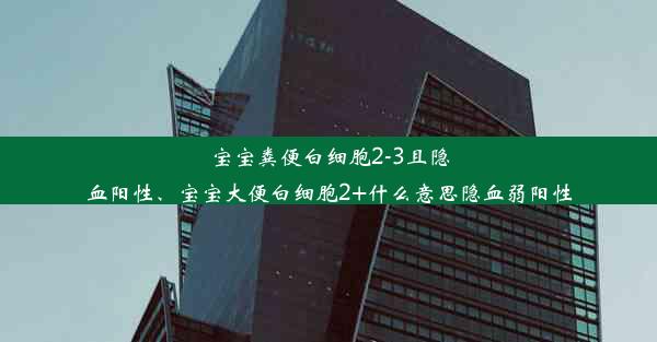 宝宝粪便白细胞2-3且隐血阳性、宝宝大便白细胞2+什么意思隐血弱阳性