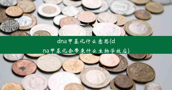 dna甲基化什么意思(dna甲基化会带来什么生物学效应)