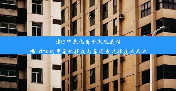 dna甲基化属于表观遗传吗_dna的甲基化程度与基因表达程度成反比