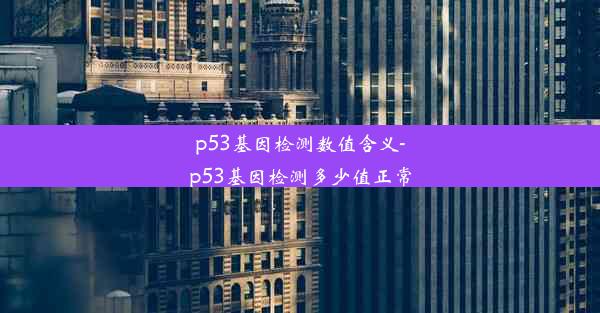 p53基因检测数值含义-p53基因检测多少值正常