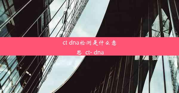 ct dna检测是什么意思_ct- dna