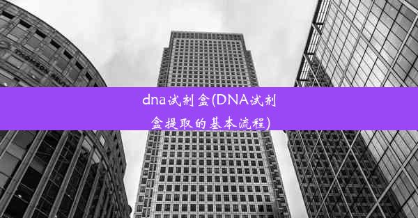 dna试剂盒(DNA试剂盒提取的基本流程)