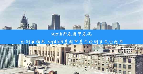 septin9基因甲基化检测准确率_septin9基因甲基化检测多久出结果