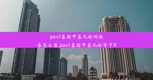 pax1基因甲基化检测报告怎么看,pax1基因甲基化检等于9