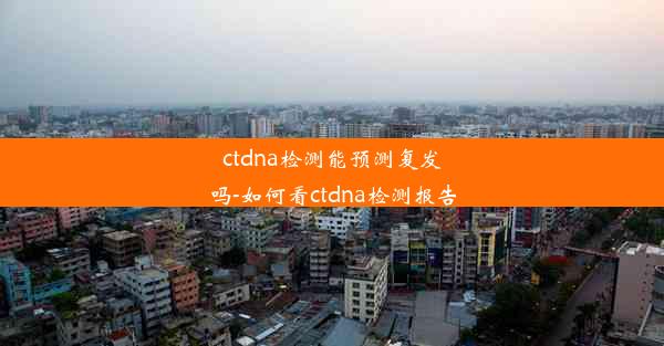 ctdna检测能预测复发吗-如何看ctdna检测报告