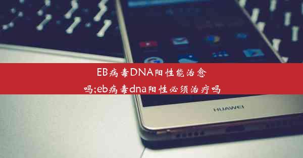 EB病毒DNA阳性能治愈吗;eb病毒dna阳性必须治疗吗