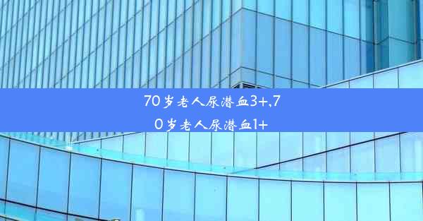 70岁老人尿潜血3+,70岁老人尿潜血1+