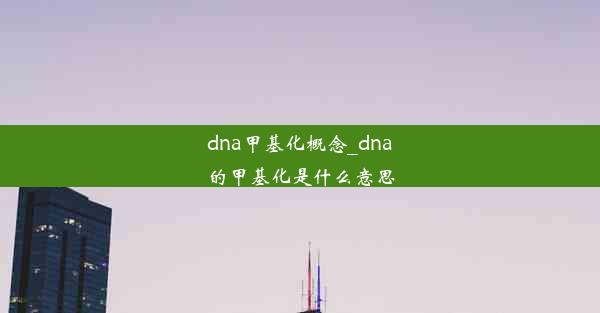 dna甲基化概念_dna的甲基化是什么意思