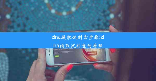 dna提取试剂盒步骤;dna提取试剂盒的原理