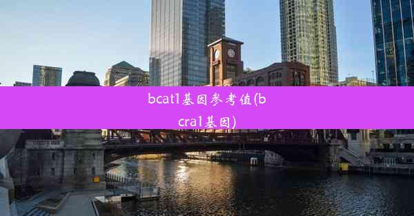 bcat1基因参考值(bcra1基因)