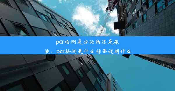 pcr检测是分泌物还是尿液、pcr检测是什么结果说明什么