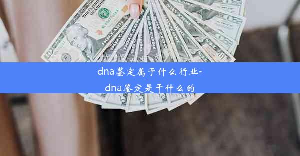 dna鉴定属于什么行业-dna鉴定是干什么的