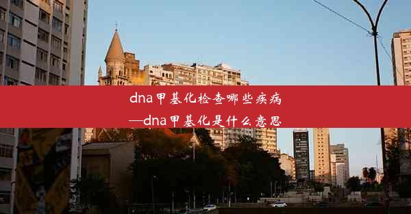 dna甲基化检查哪些疾病—dna甲基化是什么意思