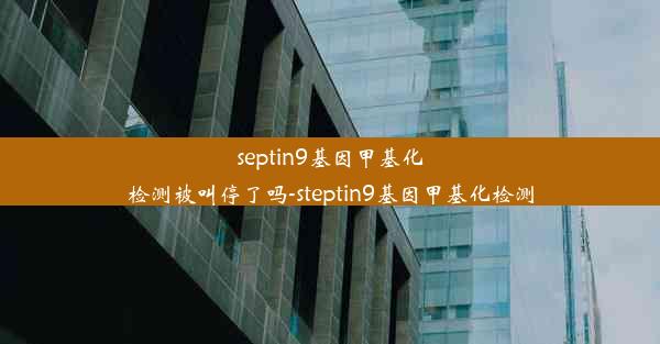 septin9基因甲基化检测被叫停了吗-steptin9基因甲基化检测