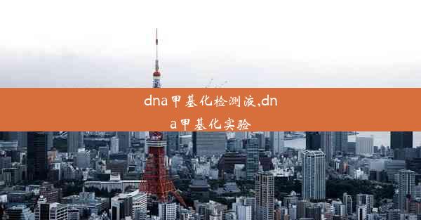 dna甲基化检测液,dna甲基化实验