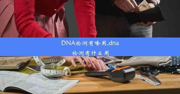 DNA检测有啥用,dna检测有什么用