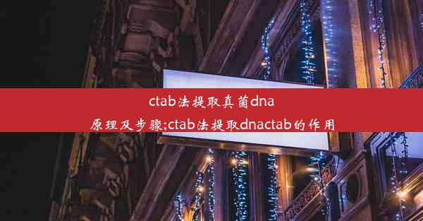 ctab法提取真菌dna原理及步骤;ctab法提取dnactab的作用