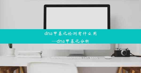 dna甲基化检测有什么用—dna甲基化分析