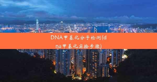 DNA甲基化分子检测(dna甲基化实验步骤)