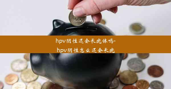 hpv阴性还会长疣体吗-hpv阴性怎么还会长疣