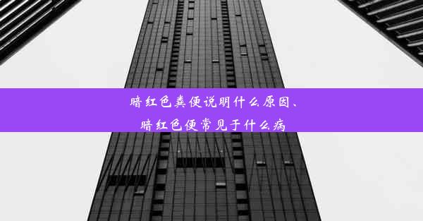 暗红色粪便说明什么原因、暗红色便常见于什么病