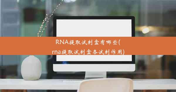 RNA提取试剂盒有哪些(rna提取试剂盒各试剂作用)