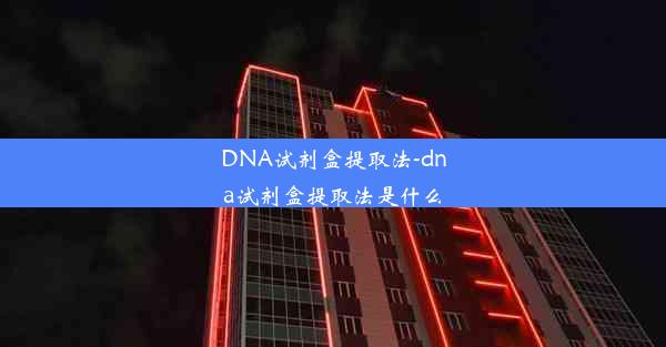 DNA试剂盒提取法-dna试剂盒提取法是什么