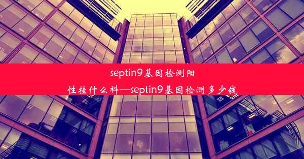 septin9基因检测阳性挂什么科—septin9基因检测多少钱