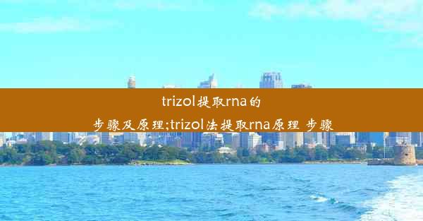 trizol提取rna的步骤及原理;trizol法提取rna原理 步骤