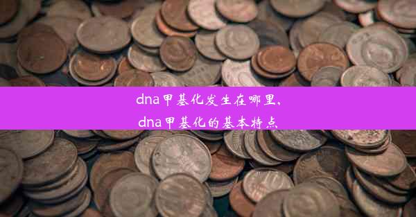 dna甲基化发生在哪里,dna甲基化的基本特点