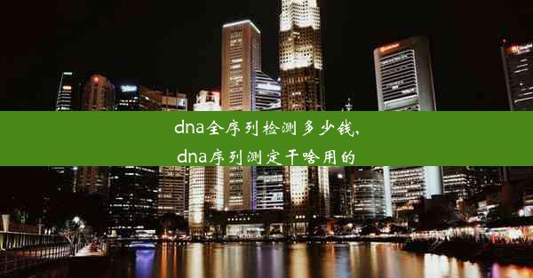 dna全序列检测多少钱,dna序列测定干啥用的