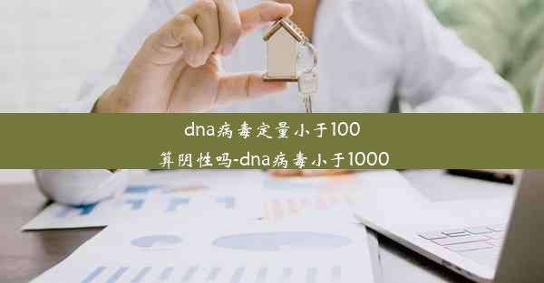 dna病毒定量小于100算阴性吗-dna病毒小于1000