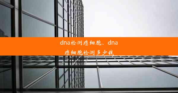 dna检测癌细胞、dna癌细胞检测多少钱